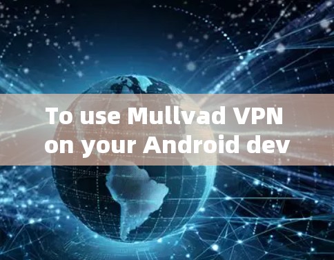 To use Mullvad VPN on your Android device,follow these organized steps: