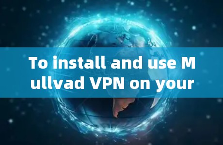 To install and use Mullvad VPN on your Android device,follow these organized steps: