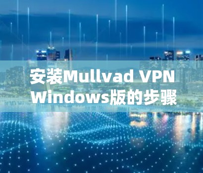 安装Mullvad VPN Windows版的步骤如下