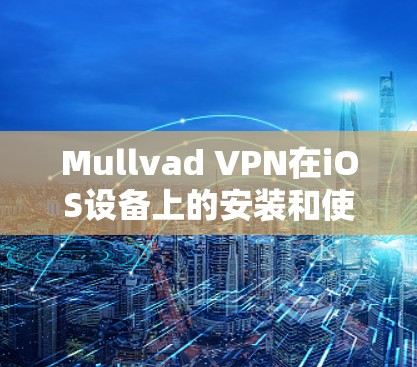 Mullvad VPN在iOS设备上的安装和使用方法如下