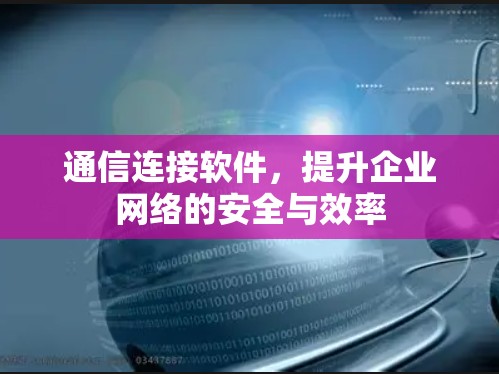 通信连接软件，提升企业网络的安全与效率