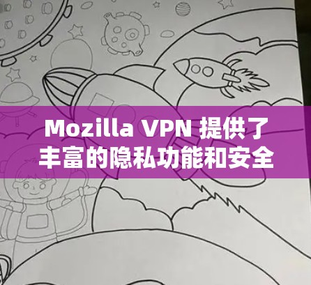 Mozilla VPN 提供了丰富的隐私功能和安全保护，但这些功能和保护机制的设计需要根据用户的使用场景和需求进行调整。以下是对Mozilla VPN 隐私功能和安全保护的分析