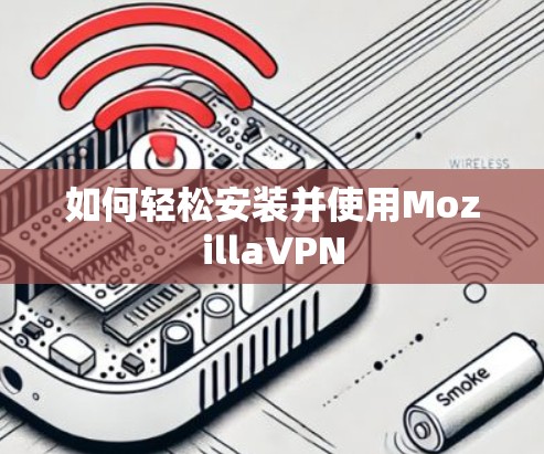 如何轻松安装并使用MozillaVPN