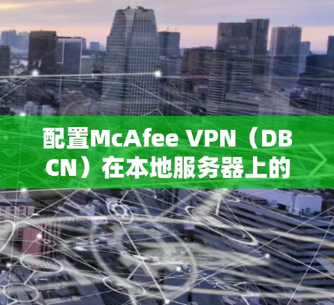 配置McAfee VPN（DBCN）在本地服务器上的步骤如下
