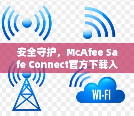安全守护,McAfee Safe Connect官方下载入口 安全守护,McAfee Safe Connect官方下载入口