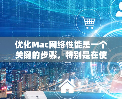 优化Mac网络性能是一个关键的步骤,特别是在使用Mac作为主要网络设备时。以下是一份关于Mac网络优化的教程,涵盖基本的优化步骤和技巧 优化Mac网络性能是一个关键的步骤,特别是在使用Mac作为主要网络设备时。以下是一份关于Mac网络优化的教程,涵盖基本的优化步骤和技巧