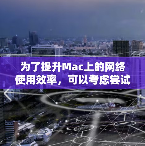 为了提升Mac上的网络使用效率，可以考虑尝试以下几种网络加速服务