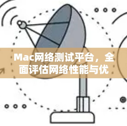 Mac网络测试平台，全面评估网络性能与优化方案
