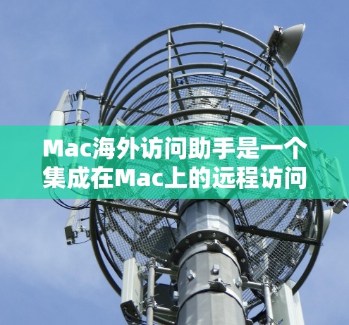 Mac海外访问助手是一个集成在Mac上的远程访问和控制工具，专为用户提供远程操作Mac设备和文件的需求而设计。以下是它的主要功能和特点