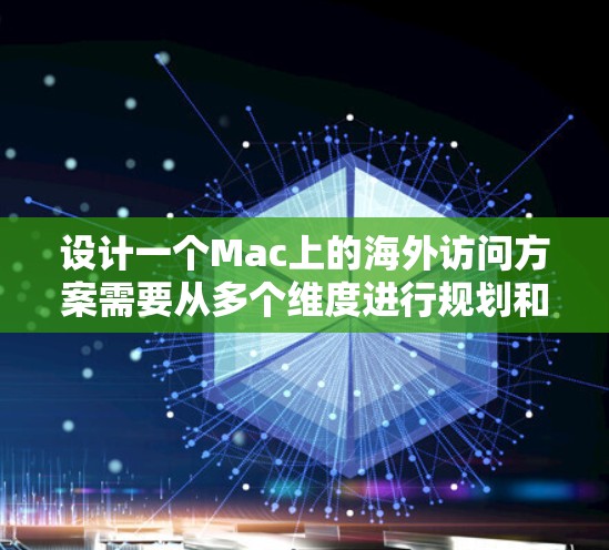 设计一个Mac上的海外访问方案需要从多个维度进行规划和实施，确保访问的安全性、合规性和数据保护。以下是一个全面的方案，涵盖访问计划、设备管理、权限管理、数据传输、安全措施、数据恢复和维护