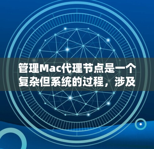 管理Mac代理节点是一个复杂但系统的过程，涉及权限管理、自动更新和网络配置等多个方面。以下是一个详细的指南，帮助您逐步掌握Mac代理节点的管理方法
