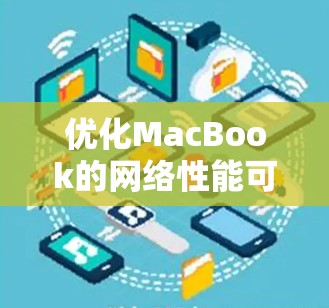 优化MacBook的网络性能可以从以下几个步骤进行