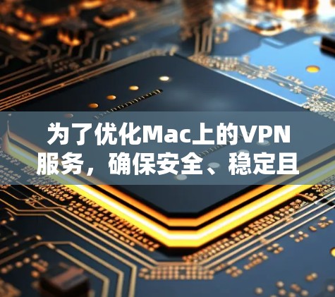 为了优化Mac上的VPN服务，确保安全、稳定且高效，可以按照以下步骤进行优化