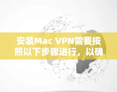 安装Mac VPN需要按照以下步骤进行，以确保功能、安全性和高效性