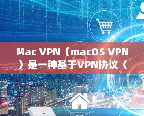 Mac VPN（macOS VPN）是一种基于VPN协议（如OpenVPN）的工具，用于在Mac电脑上实现网络连接。以下是关于Mac VPN 的速度测试的一些关键点和建议