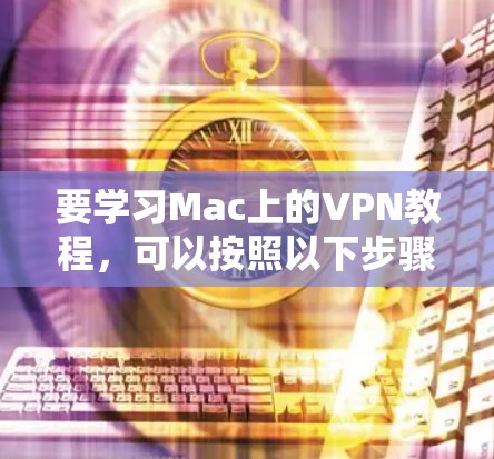 要学习Mac上的VPN教程，可以按照以下步骤进行