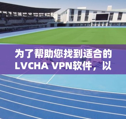 为了帮助您找到适合的LVCHA VPN软件,以下是一些步骤性的建议 为了帮助您找到适合的LVCHA VPN软件,以下是一些步骤性的建议