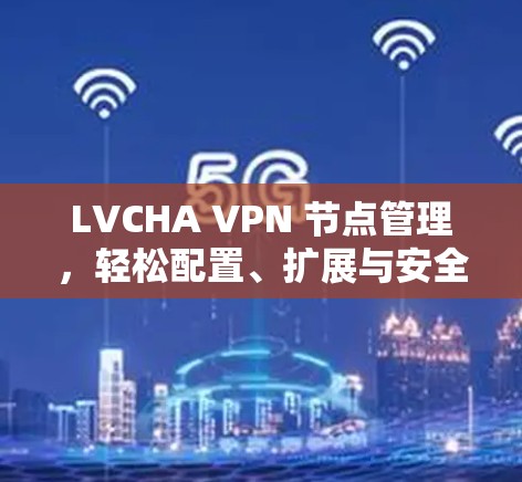 LVCHA VPN 节点管理,轻松配置、扩展与安全 LVCHA VPN 节点管理,轻松配置、扩展与安全