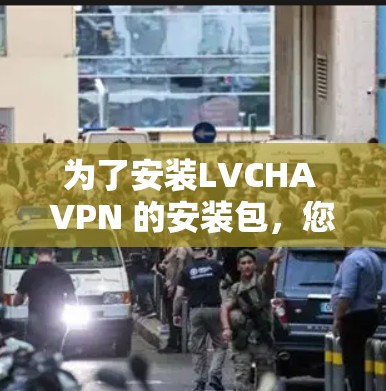 为了安装LVCHA VPN 的安装包,您可以按照以下步骤操作 为了安装LVCHA VPN 的安装包,您可以按照以下步骤操作