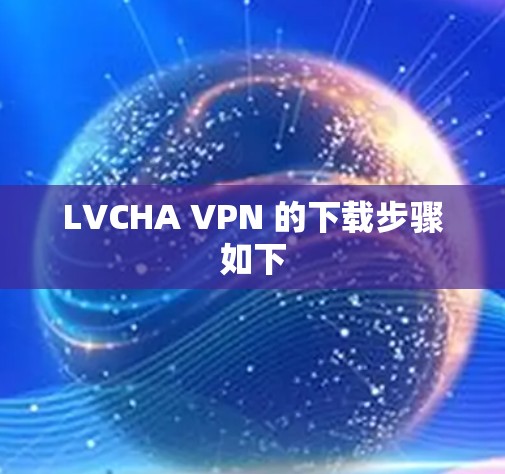 LVCHA VPN 的下载步骤如下 LVCHA VPN 的下载步骤如下