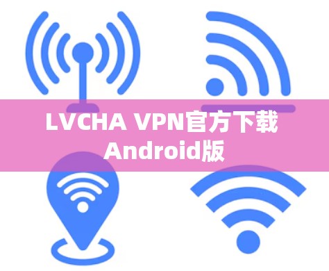 LVCHA VPN官方下载 Android版 LVCHA VPN官方下载 Android版