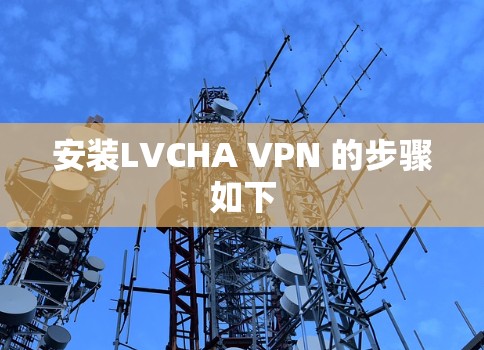 安装LVCHA VPN 的步骤如下 安装LVCHA VPN 的步骤如下