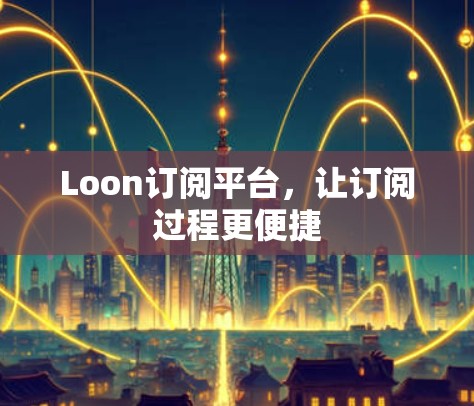 Loon订阅平台,让订阅过程更便捷 Loon订阅平台,让订阅过程更便捷