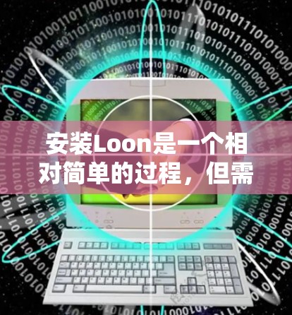 安装Loon是一个相对简单的过程,但需要按照以下步骤进行,确保每一步都正确无误。以下是一个详细的安装教程 安装Loon是一个相对简单的过程,但需要按照以下步骤进行,确保每一步都正确无误。以下是一个详细的安装教程