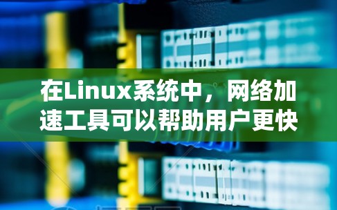 在Linux系统中,网络加速工具可以帮助用户更快地连接到互联网,特别是在需要频繁或长时间连接网络的情况下。以下是一个系统性的介绍,涵盖工具的基本使用方法、配置和注意事项 在Linux系统中,网络加速工具可以帮助用户更快地连接到互联网,特别是在需要频繁或长时间连接网络的情况下。以下是一个系统性的介绍,涵盖工具的基本使用方法、配置和注意事项