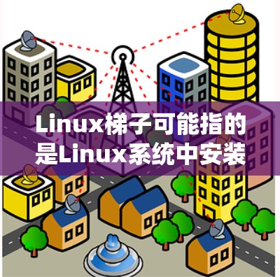 Linux梯子可能指的是Linux系统中安装和管理软件包时使用的梯子式工具,通常称为ladder chairs(梯子式工具)这种工具帮助用户轻松地管理系统的软件包,包括安装、版本管理、依赖管理等 Linux梯子可能指的是Linux系统中安装和管理软件包时使用的梯子式工具,通常称为ladder chairs(梯子式工具)这种工具帮助用户轻松地管理系统的软件包,包括安装、版本管理、依赖管理等