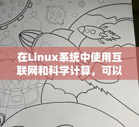 在Linux系统中使用互联网和科学计算,可以通过多种方式实现。以下是一些常见的方法和建议 在Linux系统中使用互联网和科学计算,可以通过多种方式实现。以下是一些常见的方法和建议