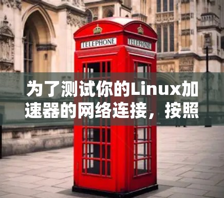 为了测试你的Linux加速器的网络连接,按照以下步骤进行 为了测试你的Linux加速器的网络连接,按照以下步骤进行