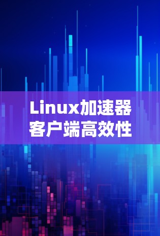 Linux加速器客户端高效性能优化 Linux加速器客户端高效性能优化
