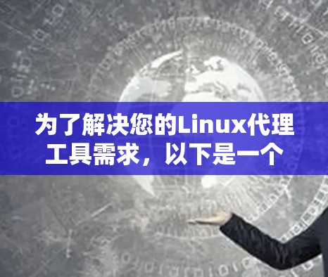 为了解决您的Linux代理工具需求,以下是一个有序的指南,涵盖不同的需求和工具 为了解决您的Linux代理工具需求,以下是一个有序的指南,涵盖不同的需求和工具