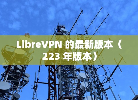 LibreVPN 的最新版本（223 年版本）