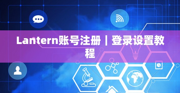 Lantern账号注册｜登录设置教程